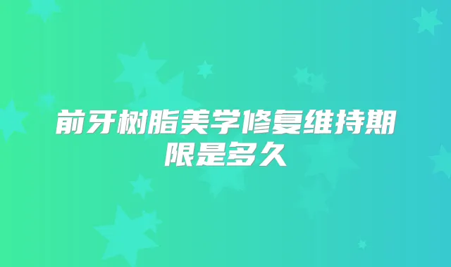 前牙树脂美学修复维持期限是多久