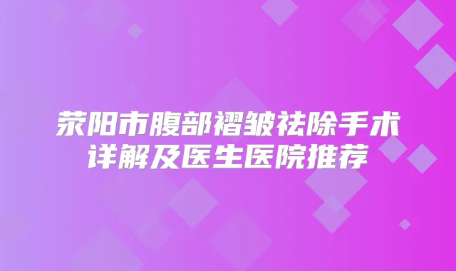 荥阳市腹部褶皱祛除手术详解及医生医院推荐