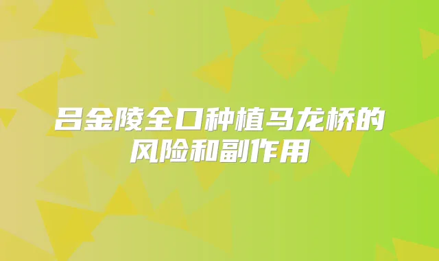 吕金陵全口种植马龙桥的风险和副作用