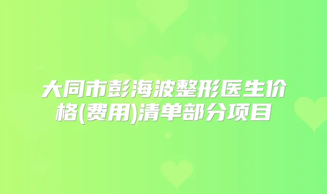 大同市彭海波整形医生价格(费用)清单部分项目