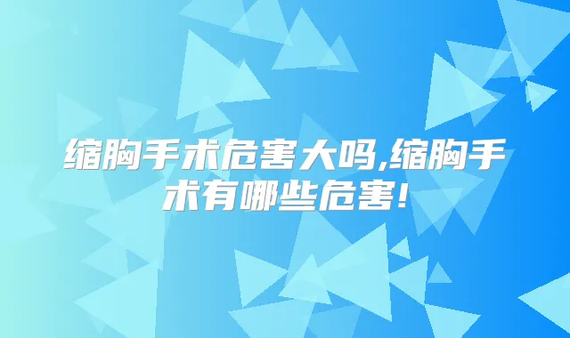缩胸手术危害大吗,缩胸手术有哪些危害!