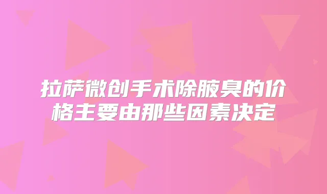 拉萨微创手术除腋臭的价格主要由那些因素决定