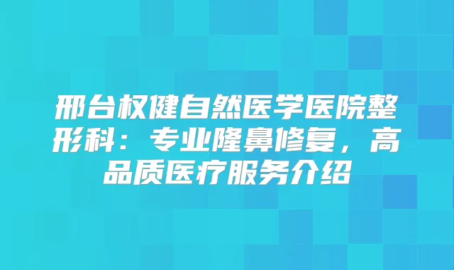 邢台权健自然医学医院整形科:专业隆鼻修复,高品质医疗服务介绍