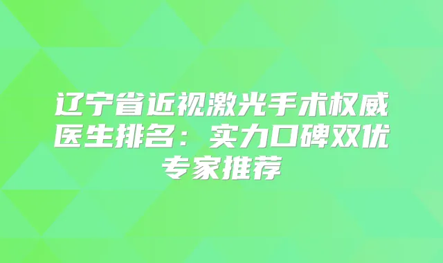 辽宁省近视激光手术医生排名：实力口碑双优专家推荐