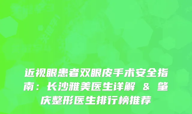 近视眼患者双眼皮手术安全指南：长沙雅美医生详解 & 肇庆整形医生排行榜推荐