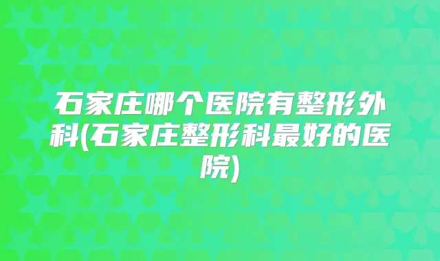 石家庄哪个医院有整形外科(石家庄整形科好的医院)
