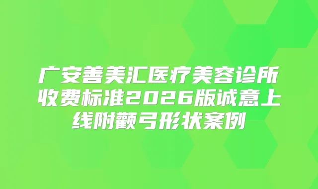广安善美汇医疗美容诊所收费标准2026版诚意上线附颧弓形状案例