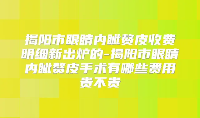 揭阳市眼睛内眦赘皮收费明细新出炉的-揭阳市眼睛内眦赘皮手术有哪些费用贵不贵