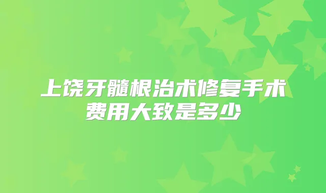 上饶牙髓根治术修复手术费用大致是多少