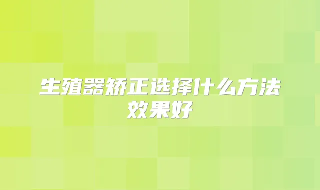 生殖器矫正选择什么方法效果好