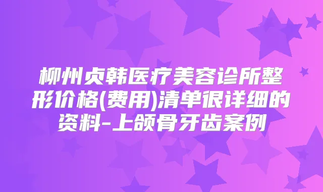 柳州贞韩医疗美容诊所整形价格(费用)清单很详细的资料-上颌骨牙齿案例