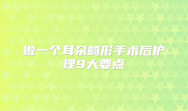 做一个耳朵畸形手术后护理9大要点
