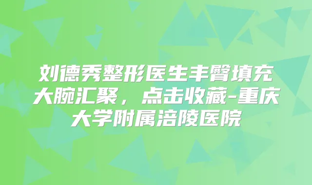 刘德秀整形医生丰臀填充大腕汇聚,点击收藏-重庆大学附属涪陵医院
