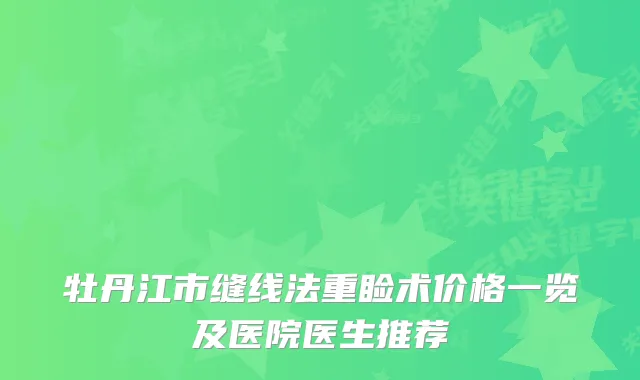 牡丹江市缝线法重睑术价格一览及医院医生推荐