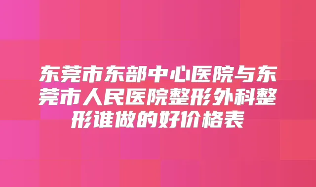 东莞市东部中心医院与东莞市人民医院整形外科整形谁做的好价格表