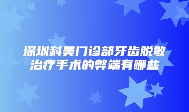 深圳科美门诊部牙齿脱敏手术的弊端有哪些
