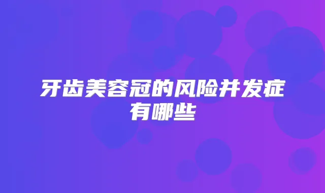 牙齿美容冠的风险并发症有哪些