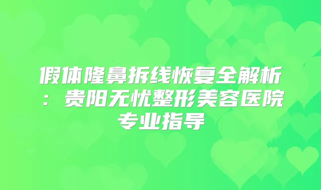 title="假体隆鼻拆线恢复全解析：贵阳无忧整形美容医院专业指导"