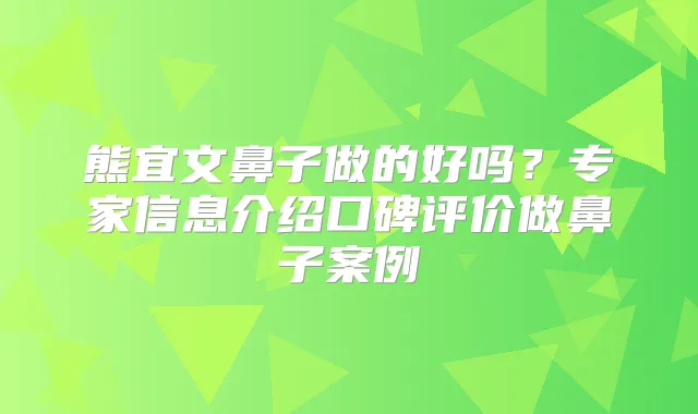 熊宜文鼻子做的好吗？专家信息介绍口碑评价做鼻子案例
