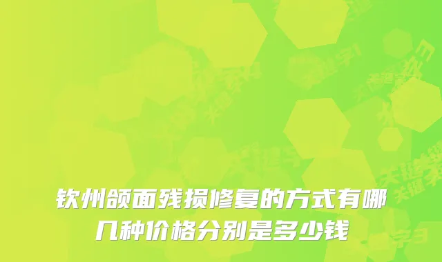 钦州颌面残损修复的方式有哪几种价格分别是多少钱