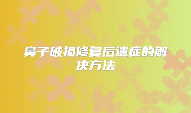 鼻子破损修复后遗症的解决方法