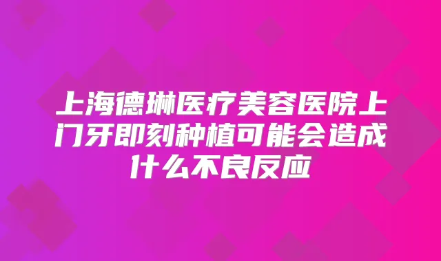 上海德琳医疗美容医院上门牙种植可能会造成什么不良反应