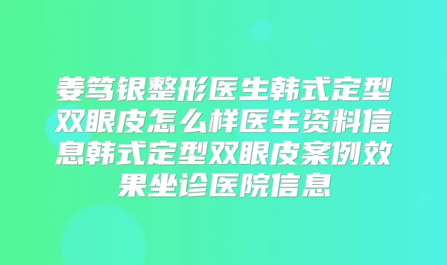 姜笃银整形医生韩式定型双眼皮怎么样医生资料信息韩式定型双眼皮案例效果坐诊医院信息