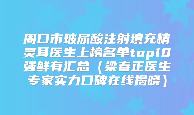 周口市玻尿酸注射填充医生上榜名单top10强鲜有汇总（梁春正医生专家实力口碑在线揭晓）