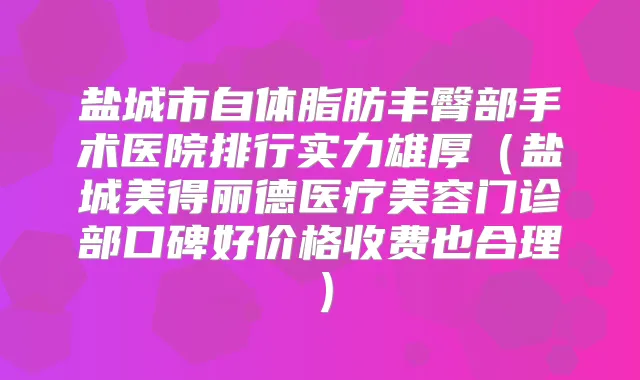 盐城市自体脂肪丰臀部手术医院排行实力雄厚（盐城美得丽德医疗美容门诊部口碑好价格收费也合理）