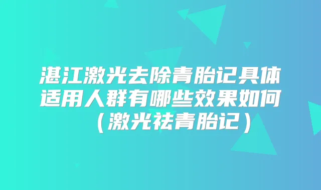 湛江激光去除青胎记具体适用人群有哪些效果如何（激光祛青胎记）
