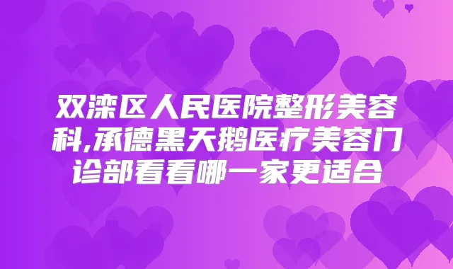 双滦区人民医院整形美容科,承德黑天鹅医疗美容门诊部看看哪一家更适合