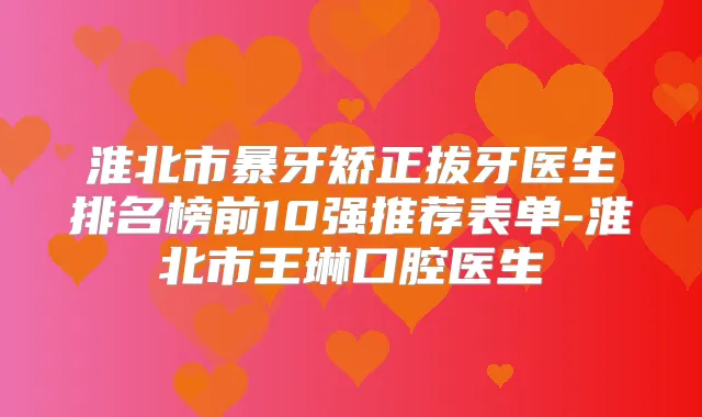 淮北市暴牙矫正拔牙医生排名榜前10强推荐表单-淮北市王琳口腔医生