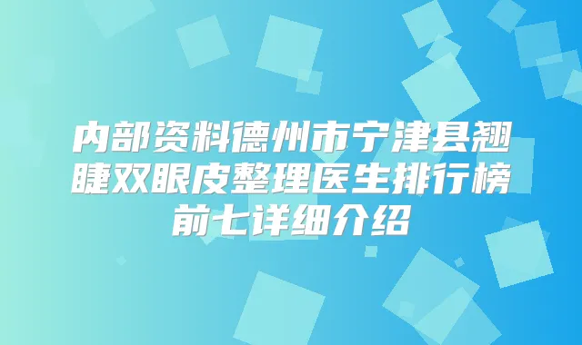 内部资料德州市宁津县翘睫双眼皮整理医生排行榜前七详细介绍