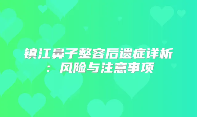 镇江鼻子整容后遗症详析：风险与注意事项