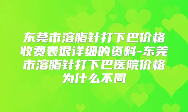 东莞市溶脂针打下巴价格收费表很详细的资料-东莞市溶脂针打下巴医院价格为什么不同