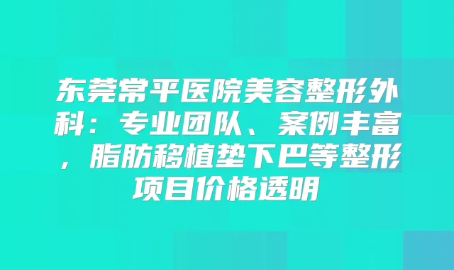 东莞常平医院美容整形外科:专业团队、案例丰富,脂肪移植垫下巴等整形项目价格透明