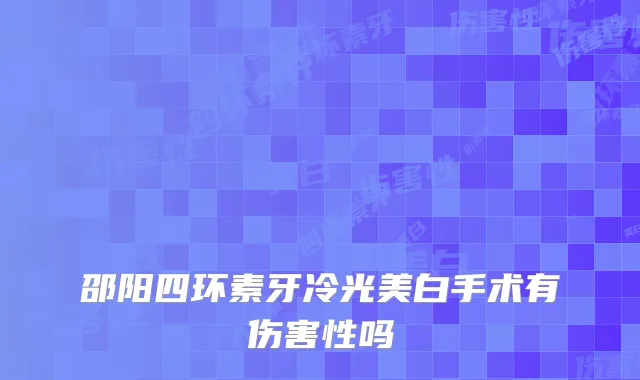 邵阳四环素牙冷光美白手术有伤害性吗