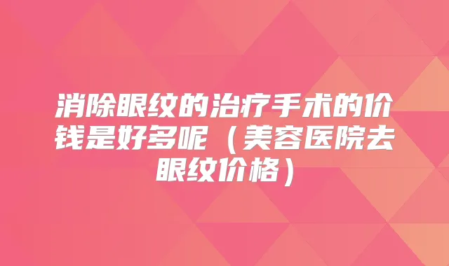 消除眼纹的手术的价钱是好多呢（美容医院去眼纹价格）