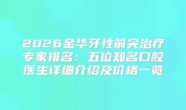 2026金华牙性前突专家排名：五位知名口腔医生详细介绍及价格一览