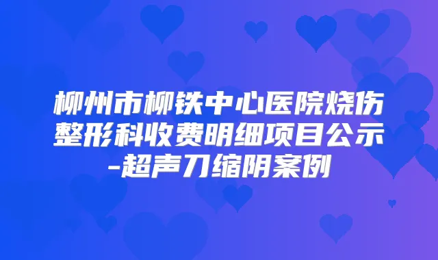 柳州市柳铁中心医院烧伤整形科收费明细项目公示-超声刀缩阴案例