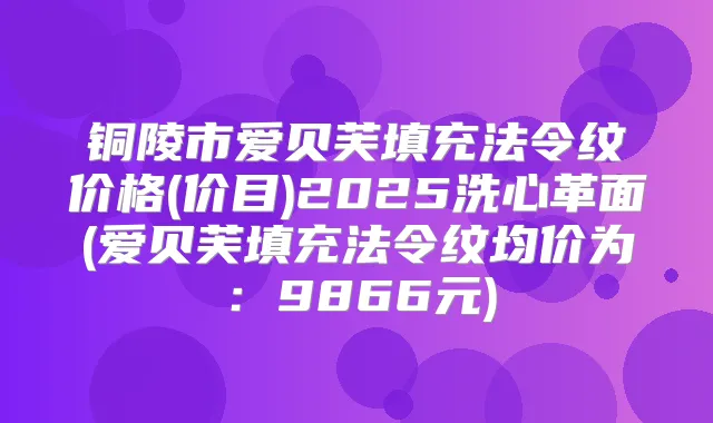 铜陵市爱贝芙填充法令纹价格(价目)2025洗心革面(爱贝芙填充法令纹均价为：9866元)