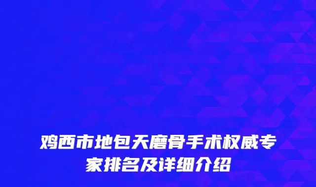 鸡西市地包天磨骨手术专家排名及详细介绍