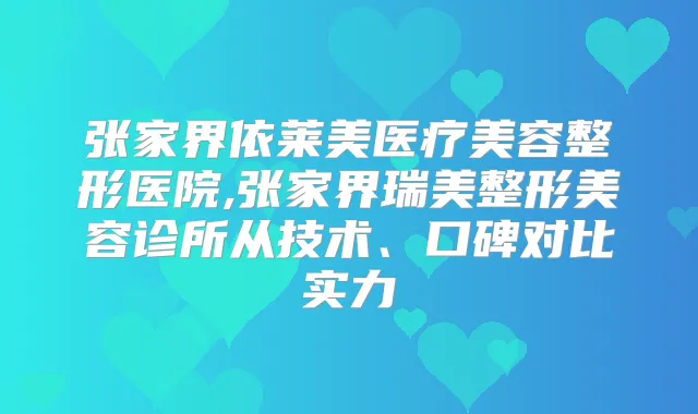 张家界依莱美医疗美容整形医院,张家界瑞美整形美容诊所从技术、口碑对比实力