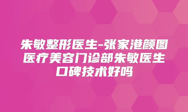 朱敏整形医生-张家港颜图医疗美容门诊部朱敏医生口碑技术好吗