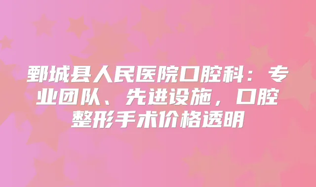 鄄城县人民医院口腔科:专业团队、先进设施,口腔整形手术价格透明