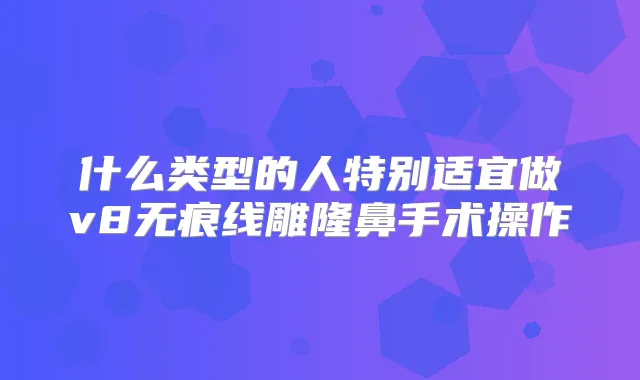 什么类型的人特别适宜做v8无痕线雕隆鼻手术操作