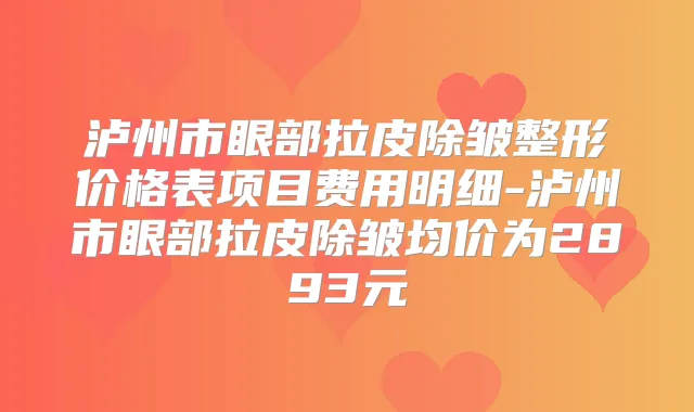 泸州市眼部拉皮除皱整形价格表项目费用明细-泸州市眼部拉皮除皱均价为2893元