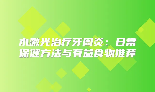水激光牙周炎:日常保健方法与有益食物推荐