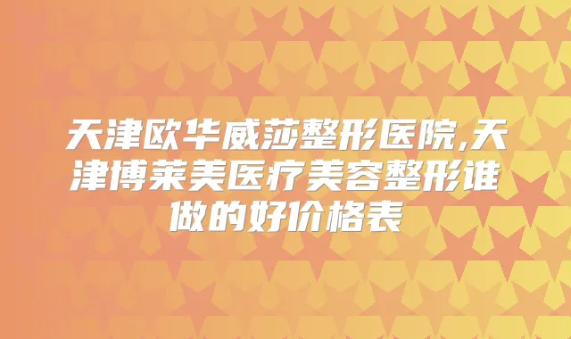 天津欧华威莎整形医院,天津博莱美医疗美容整形谁做的好价格表