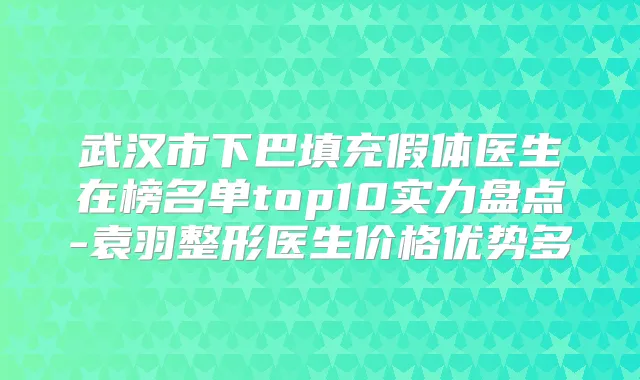 武汉市下巴填充假体医生在榜名单top10实力盘点-袁羽整形医生价格优势多